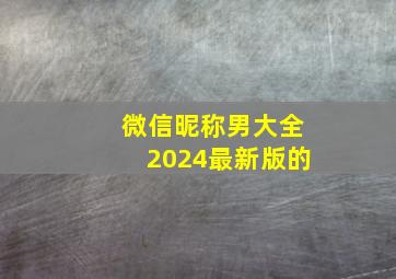 微信昵称男大全2024最新版的