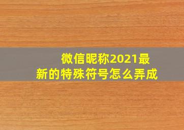 微信昵称2021最新的特殊符号怎么弄成