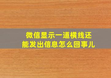 微信显示一道横线还能发出信息怎么回事儿