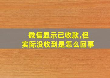 微信显示已收款,但实际没收到是怎么回事