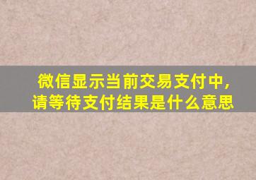 微信显示当前交易支付中,请等待支付结果是什么意思