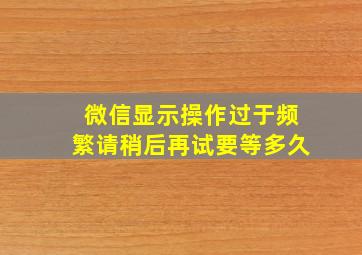 微信显示操作过于频繁请稍后再试要等多久