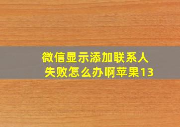 微信显示添加联系人失败怎么办啊苹果13