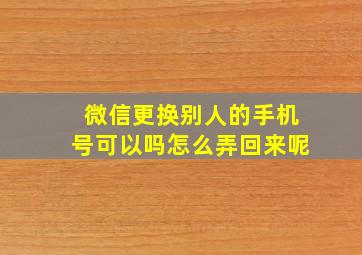 微信更换别人的手机号可以吗怎么弄回来呢