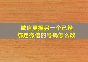 微信更换另一个已经绑定微信的号码怎么改