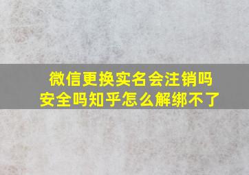 微信更换实名会注销吗安全吗知乎怎么解绑不了