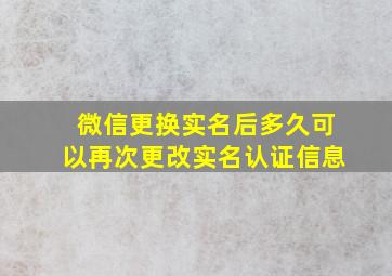 微信更换实名后多久可以再次更改实名认证信息