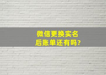 微信更换实名后账单还有吗?