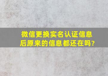 微信更换实名认证信息后原来的信息都还在吗?