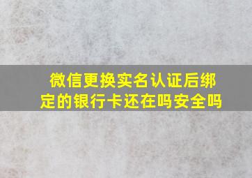 微信更换实名认证后绑定的银行卡还在吗安全吗