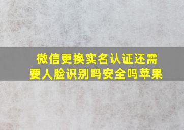 微信更换实名认证还需要人脸识别吗安全吗苹果