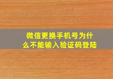 微信更换手机号为什么不能输入验证码登陆