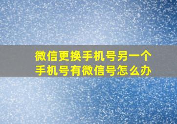 微信更换手机号另一个手机号有微信号怎么办