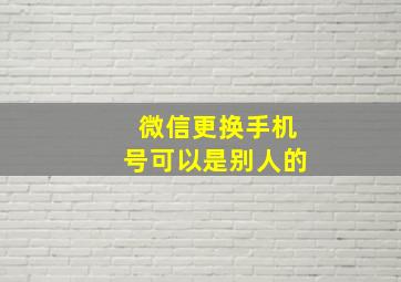 微信更换手机号可以是别人的