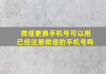 微信更换手机号可以用已经注册微信的手机号吗