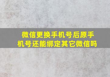 微信更换手机号后原手机号还能绑定其它微信吗