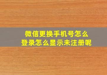 微信更换手机号怎么登录怎么显示未注册呢