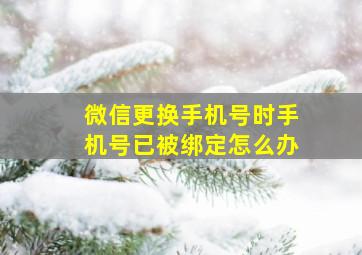 微信更换手机号时手机号已被绑定怎么办