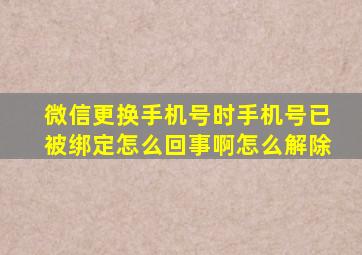 微信更换手机号时手机号已被绑定怎么回事啊怎么解除