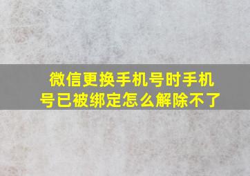 微信更换手机号时手机号已被绑定怎么解除不了