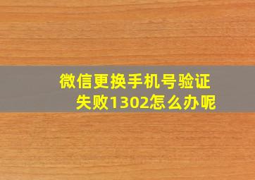 微信更换手机号验证失败1302怎么办呢