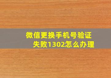 微信更换手机号验证失败1302怎么办理