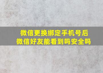 微信更换绑定手机号后微信好友能看到吗安全吗