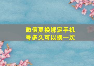 微信更换绑定手机号多久可以换一次