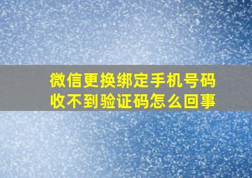 微信更换绑定手机号码收不到验证码怎么回事