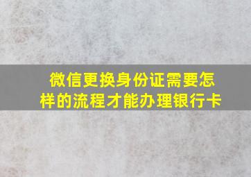 微信更换身份证需要怎样的流程才能办理银行卡