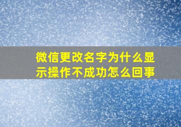 微信更改名字为什么显示操作不成功怎么回事