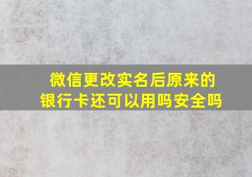 微信更改实名后原来的银行卡还可以用吗安全吗