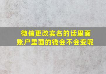 微信更改实名的话里面账户里面的钱会不会变呢