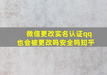 微信更改实名认证qq也会被更改吗安全吗知乎