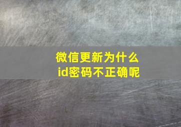 微信更新为什么id密码不正确呢