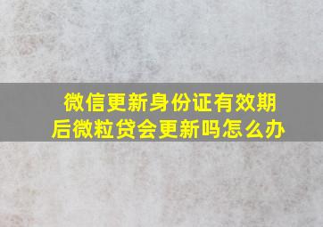 微信更新身份证有效期后微粒贷会更新吗怎么办