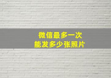 微信最多一次能发多少张照片