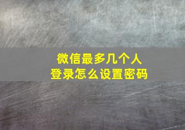 微信最多几个人登录怎么设置密码