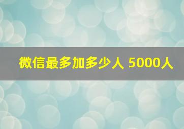 微信最多加多少人 5000人