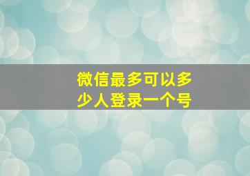 微信最多可以多少人登录一个号