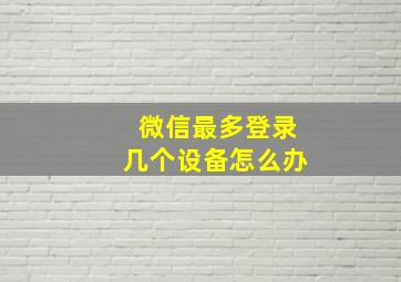 微信最多登录几个设备怎么办