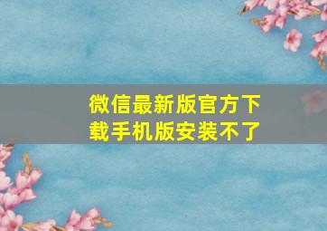 微信最新版官方下载手机版安装不了