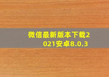 微信最新版本下载2021安卓8.0.3