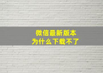 微信最新版本为什么下载不了