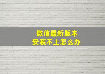 微信最新版本安装不上怎么办