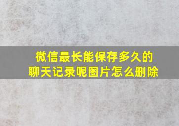 微信最长能保存多久的聊天记录呢图片怎么删除