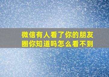 微信有人看了你的朋友圈你知道吗怎么看不到