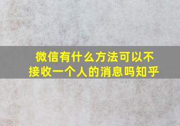 微信有什么方法可以不接收一个人的消息吗知乎