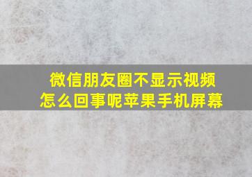 微信朋友圈不显示视频怎么回事呢苹果手机屏幕