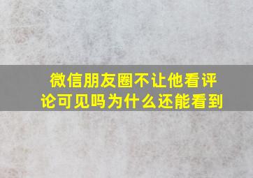 微信朋友圈不让他看评论可见吗为什么还能看到